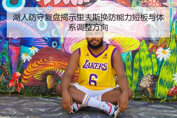 湖人防守复盘揭示里夫斯换防能力短板与体系调整方向
