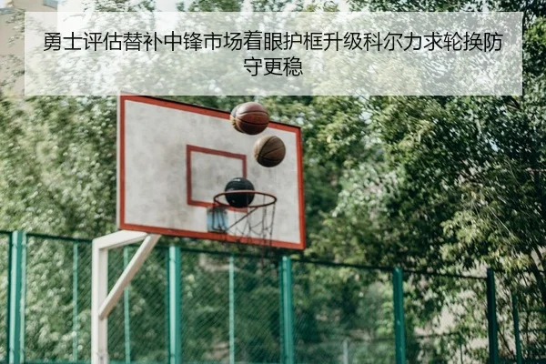 勇士评估替补中锋市场着眼护框升级科尔力求轮换防守更稳